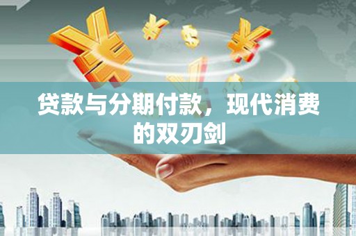 射阳贷款与分期付款，现代消费的双刃剑