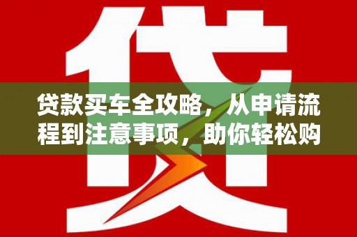 射阳贷款买车全攻略，从申请流程到注意事项，助你轻松购车