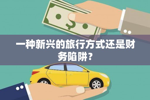 射阳一种新兴的旅行方式还是财务陷阱？
