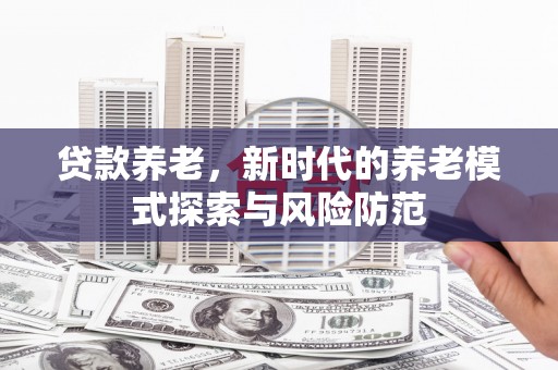 射阳贷款养老，新时代的养老模式探索与风险防范